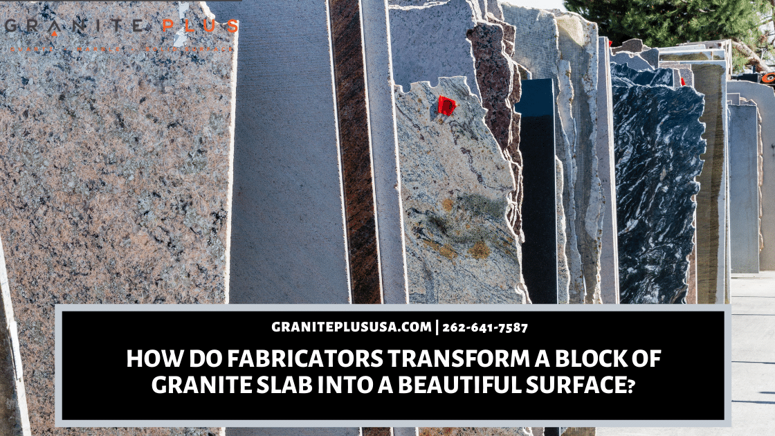 How Do Fabricators Transform A Block Of Granite Slab Into A Beautiful