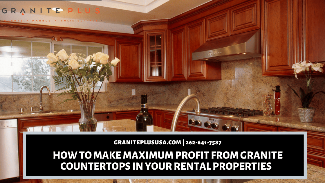 How To Make Maximum Profit From Granite Countertops in Your Rental